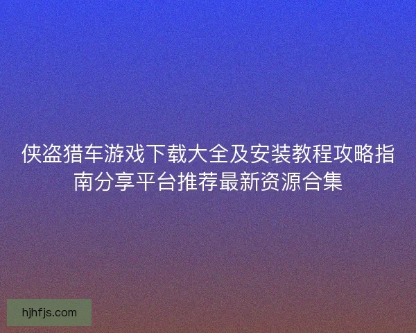 侠盗猎车游戏下载大全及安装教程攻略指南分享平台推荐最新资源合集