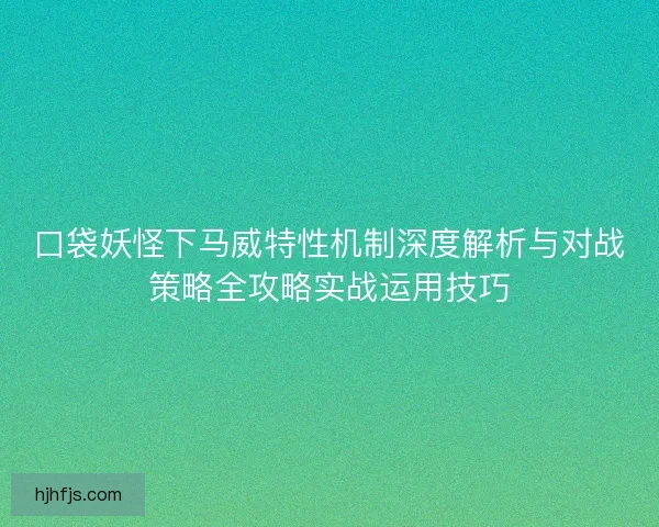 口袋妖怪下马威特性机制深度解析与对战策略全攻略实战运用技巧