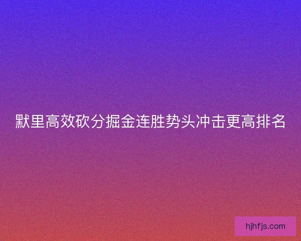 默里高效砍分掘金连胜势头冲击更高排名 默里高效砍分掘金连胜势头冲击更高排名