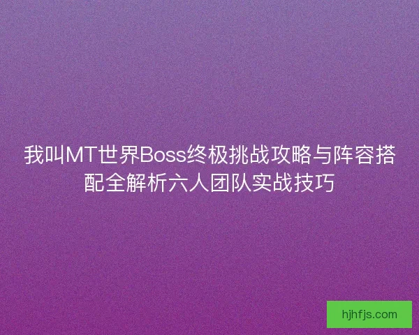 我叫MT世界Boss终极挑战攻略与阵容搭配全解析六人团队实战技巧 我叫MT世界Boss终极挑战攻略与阵容搭配全解析六人团队实战技巧
