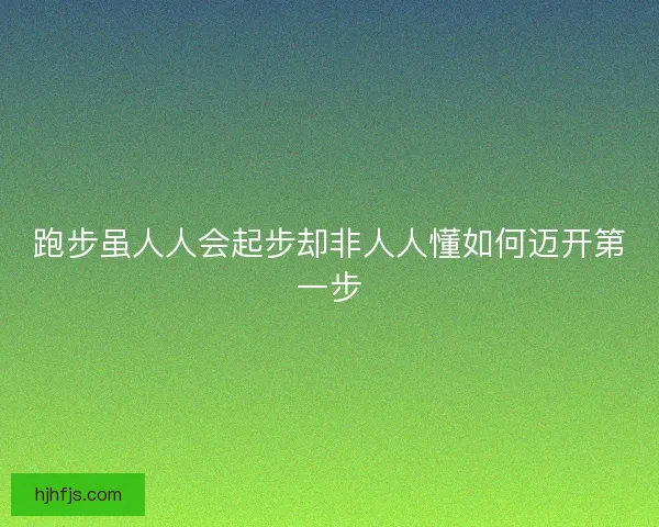 跑步虽人人会起步却非人人懂如何迈开第一步 跑步虽人人会起步却非人人懂如何迈开第一步