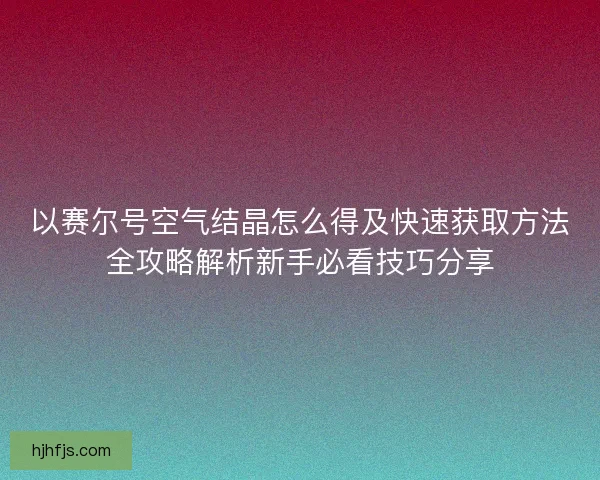 以赛尔号空气结晶怎么得及快速获取方法全攻略解析新手必看技巧分享 以赛尔号空气结晶怎么得及快速获取方法全攻略解析新手必看技巧分享