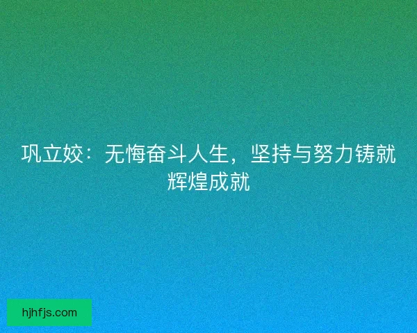 巩立姣:无悔奋斗人生,坚持与努力铸就辉煌成就 巩立姣:无悔奋斗人生,坚持与努力铸就辉煌成就